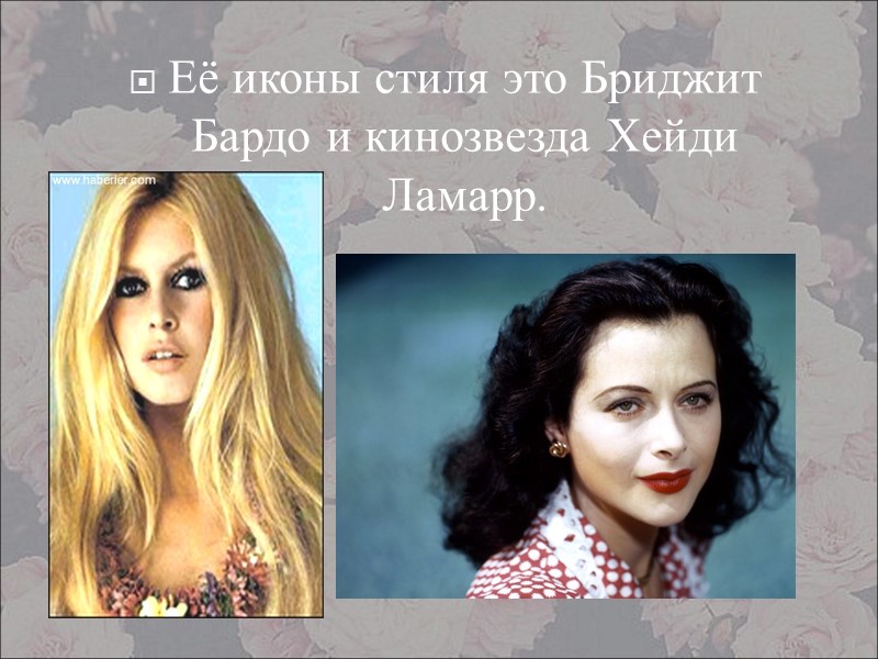 Её иконы стиля это Бриджит  Бардо и кинозвезда Хейди Ламарр.